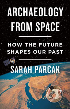 Archaeology from Space: How the Future Shapes Our Past - Sarah Parcak [KSIĄŻKA]