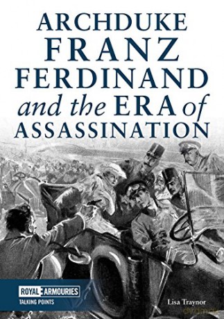 Archduke Franz Ferdinand and the Era of Assassination (Talking Points) - Lisa Traynor [KSIĄŻKA]