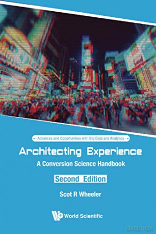 Architecting Experience: A Conversion Science Handbook (Second Edition): 3 (Advances and Opportunities with Big Data and Analytics) - Scot R Wheeler [KSIĄŻKA]