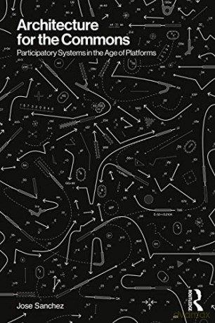 Architecture for the Commons: Participatory Systems in the Age of Platforms - Jose Sanchez [KSIĄŻKA]