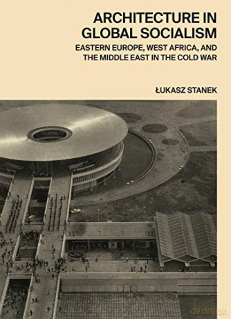 Architecture in Global Socialism: Eastern Europe, West Africa, and the Middle East in the Cold War - Lukasz Stanek [KSIĄŻKA]