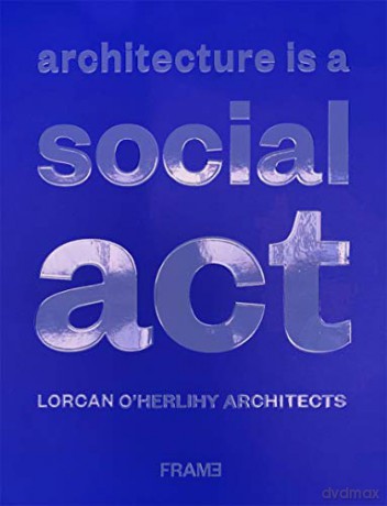 Architecture is a Social Act: Lorcan O'Herlihy Architects - Lorcan O'Herlihy Architects [KSIĄŻKA]