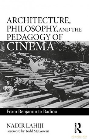Architecture, Philosophy, and the Pedagogy of Cinema: From Benjamin to Badiou - Nadir Lahiji [KSIĄŻKA]