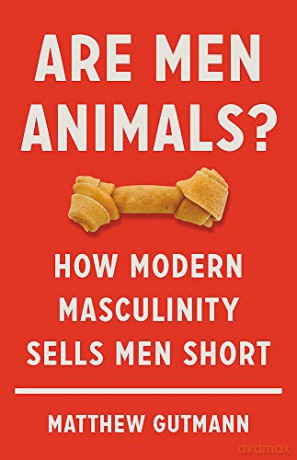 Are Men Animals: How Modern Masculinity Sells Men Short - Matthew Gutmann [KSIĄŻKA]
