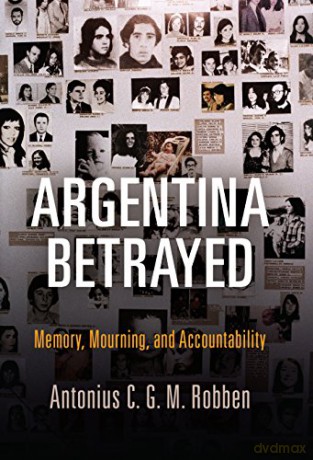 Argentina Betrayed: Memory, Mourning, and Accountability (Pennsylvania Studies in Human Rights) - Antonius C. G. M. Robben [KSIĄŻKA]