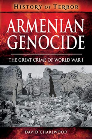 Armenian Genocide: The Great Crime of World War I (History of Terror Series) - David Charlwood [KSIĄŻKA]