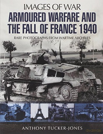 Armoured Warfare and the Fall of France: Rare Photographs from Wartime Archives (Images of War) - Anthony Tucker-Jones [KSIĄŻKA]