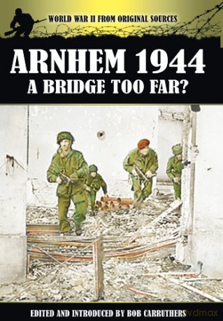 Arnhem 1944 - A Bridge Too Far (World War II from Original Sources) - Bob Carruthers [KSIĄŻKA]