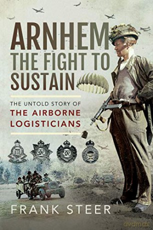 Arnhem: The Fight To Sustain: The Untold Story of the Airborne Logisticians - Frank Steer [KSIĄŻKA]