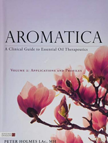 Aromatica Volume 2: A Clinical Guide to Essential Oil Therapeutics. Applications and Profiles - MH Peter Holmes LAc [KSIĄŻKA]