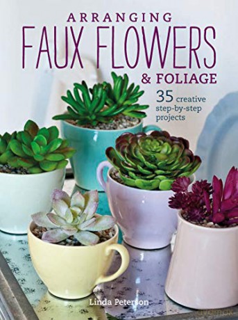 Arranging Faux Flowers and Foliage: 35 creative step-by-step projects - Linda Peterson [KSIĄŻKA]
