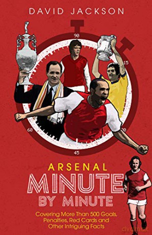 Arsenal Minute by Minute: Covering More Than 500 Goals, Penalties, Red Cards and Other Intriguing Facts: The Gunners' Most Historic Moments - David Jackson [KSIĄŻKA]