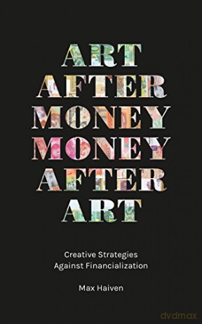Art after Money, Money after Art: Creative Strategies Against Financialization - Max Haiven [KSIĄŻKA]