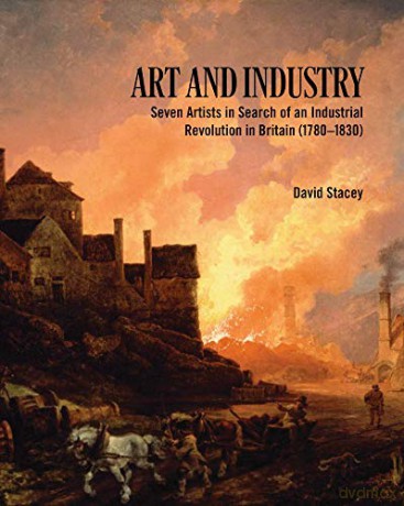 Art and Industry: Seven Artists in search of an Industrial Revolution in Britain - David Stacey [KSIĄŻKA]
