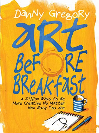 Art Before Breakfast: A Zillion Ways to be More Creative No Matter How Busy You Are (Painting) - Danny Gregory [KSIĄŻKA]
