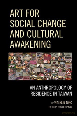Art for Social Change and Cultural Awakening: An Anthropology of Residence in Taiwan - Wei Hsiu Tung [KSIĄŻKA]