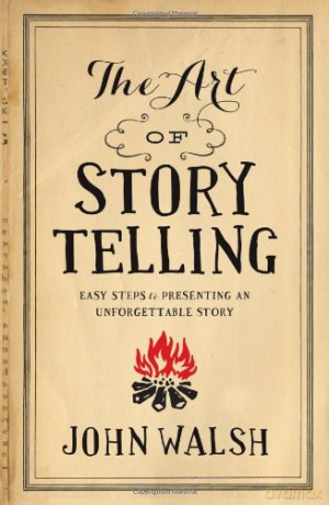 Art Of Storytelling, The: Easy Steps to Presenting an Unforgettable Story - John D. Walsh [KSIĄŻKA]