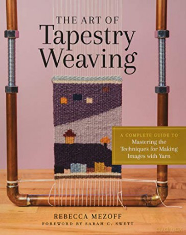 Art of Tapestry Weaving, The: A Complete Guide to Mastering the Techniques for Making Images with Yarn - Rebecca Mezoff [KSIĄŻKA]