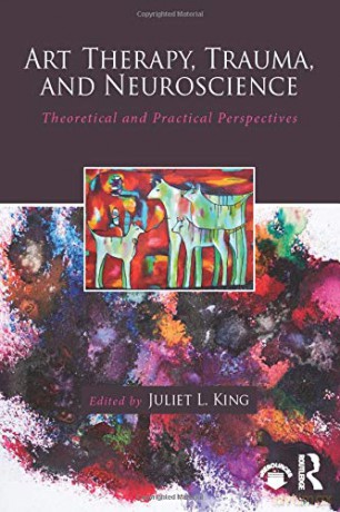 Art Therapy, Trauma, and Neuroscience: Theoretical and Practical Perspectives - Juliet L. King [KSIĄŻKA]