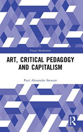Art, Critical Pedagogy and Capitalism (Visual Modernities) - Paul Alexander Stewart [KSIĄŻKA]