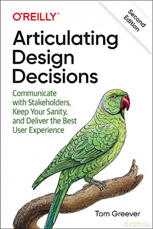 Articulating Design Decisions: Communicate with Stakeholders, Keep Your Sanity, and Deliver the Best User Experience - Tom Greever [KSIĄŻKA]