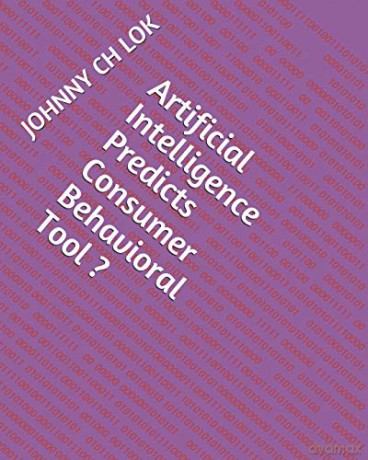 Artificial Intelligence Predicts Consumer Behavioral Tool (ARTIFICIAL INTELLIGENCE CONSUMER BEHAVIOR PREDICTION) - Johnny Ch Lok [KSIĄŻKA]