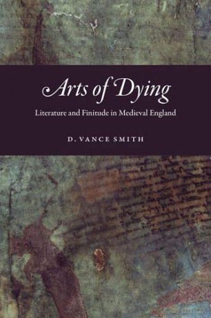 Arts of Dying: Literature and Finitude in Medieval England - D. Vance Smith [KSIĄŻKA]