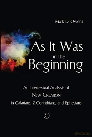 As It Was in the Beginning: An Intertextual Analysis of New Creation in Galatians, 2 Corinthians, and Ephesians - Mark D. Owens [KSIĄŻKA]