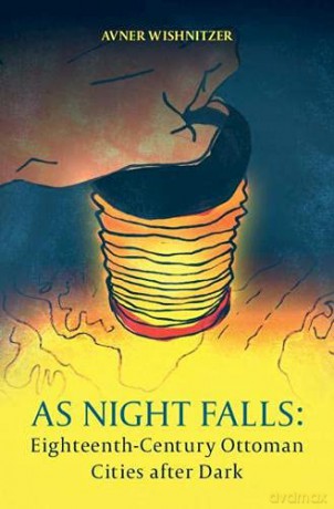 As Night Falls: Eighteenth-Century Ottoman Cities after Dark - Avner Wishnitzer [KSIĄŻKA]