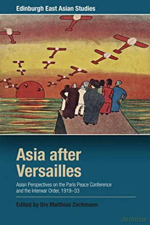 Asia After Versailles: Asian Perspectives on the Paris Peace Conference and the Interwar Order, 1919-33 (Edinburgh East Asian Studies) - Urs Matthias Zachmann [KSIĄŻKA]