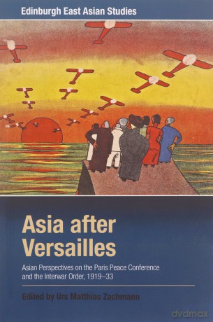 Asia After Versailles: Asian Perspectives on the Paris Peace Conference and the Interwar Order, 1919-33 (Edinburgh East Asian Studies) - Urs Matthias Zachmann [KSIĄŻKA]