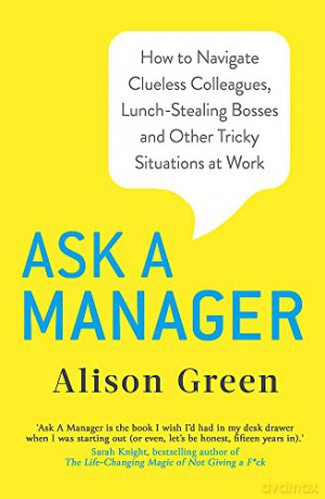 Ask a Manager: How to Navigate Clueless Colleagues, Lunch-Stealing Bosses and Other Tricky Situations at Work - Alison Green [KSIĄŻKA]