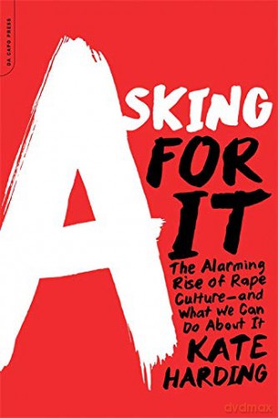 Asking for It: The Alarming Rise of Rape Culture--and What We Can Do about It - Kate Harding [KSIĄŻKA]