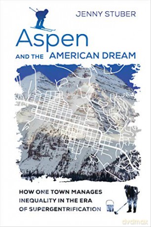 Aspen and the American Dream: How One Town Manages Inequality in the Era of Supergentrification [KSIĄŻKA]