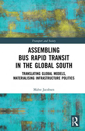 Assembling Bus Rapid Transit in the Global South: Translating Global Models, Materialising Infrastructure Politics (Transport and Society) - Malve Jacobsen [KSIĄŻKA]