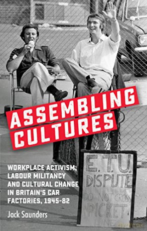 Assembling Cultures: Workplace Activism, Labour Militancy and Cultural Change in Britain's Car Factories, 1945-82 - Jack Saunders [KSIĄŻKA]