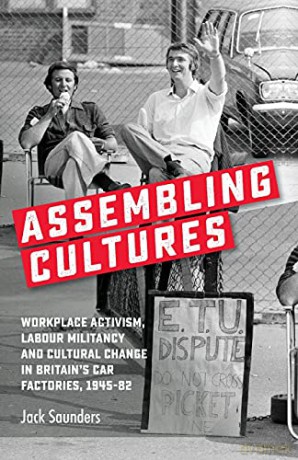 Assembling cultures: Workplace activism, labour militancy and cultural change in Britain's car factories, 1945-82 - Jack Saunders [KSIĄŻKA]