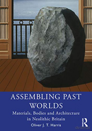 Assembling Past Worlds: Materials, Bodies and Architecture in Neolithic Britain - Oliver J.T. Harris [KSIĄŻKA]