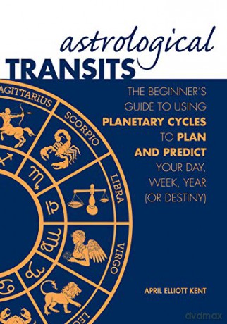 Astrological Transits: The Beginner's Guide to Using Planetary Cycles to Plan and Predict Your Day, Week, Year (or Destiny) - April Elliott Kent [KSIĄŻKA]