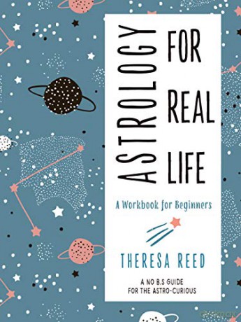 Astrology for Real Life: A Workbook for Beginners a No B.S. Guide for Thr Astro-Curious: A Workbook for Beginners a No B.S. Guide for the Astro-Curious - Theresa Reed [KSIĄŻKA]