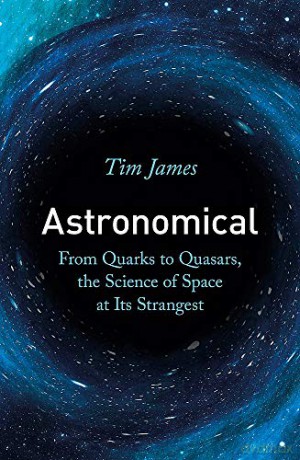 Astronomical: From Quarks to Quasars, the Science of Space at its Strangest - Tim James [KSIĄŻKA]
