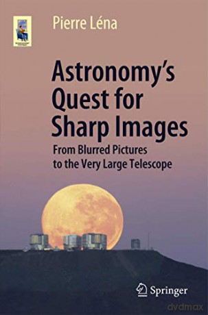Astronomy's Quest for Sharp Images: From Blurred Pictures to the Very Large Telescope (Astronomers' Universe) - Pierre Léna [KSIĄŻKA]