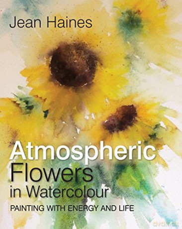 Atmospheric Flowers in Watercolour: Painting with energy and life - Jean Haines [KSIĄŻKA]