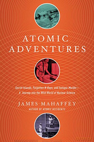 Atomic Adventures: Secret Islands, Forgotten N-Rays, and Isotopic Murder: A Journey into the Wild World of Nuclear Science - James Mahaffey [KSIĄŻKA]