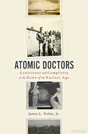 Atomic Doctors: Conscience and Complicity at the Dawn of the Nuclear Age - James L. Nolan [KSIĄŻKA]