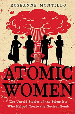 Atomic Women: The Untold Stories of the Scientists Who Helped Create the Nuclear Bomb - Roseanne Montillo [KSIĄŻKA]