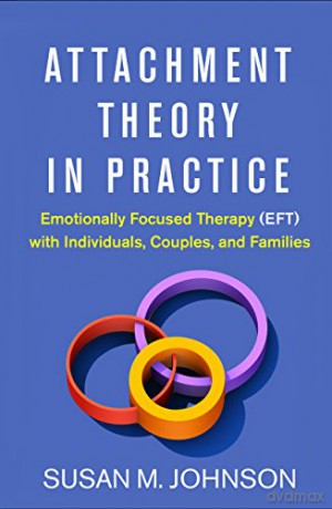 Attachment Theory in Practice: Emotionally Focused Therapy (EFT) with Individuals, Couples, and Families - Susan M. Johnson [KSIĄŻKA]