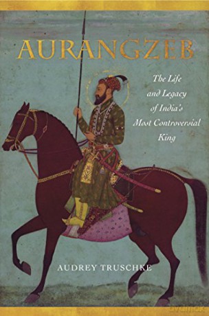 Aurangzeb: The Life and Legacy of India's Most Controversial King - Audrey Truschke [KSIĄŻKA]
