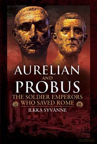 Aurelian and Probus: The Soldier Emperors Who Saved Rome - Ilkka Syvanne [KSIĄŻKA]