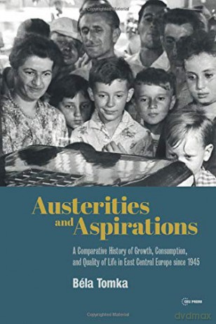 Austerities and Aspirations: A Comparative History of Growth, Consumption, and Quality of Life in East Central Europe Since 1945 - Bela Tomka [KSIĄŻKA]